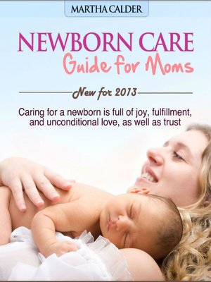 cover image of Newborn Care Guide for Moms New For 2013 Caring For a Newborn Is Full of Joy, Fulfillment, and Unconditional Love, As Well As Trust